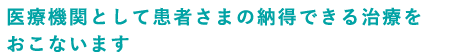 医療機関として患者さんの納得できる治療をおこないます