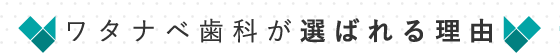 ワタナベ歯科が選ばれる理由