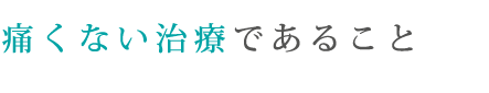 痛くない治療であること