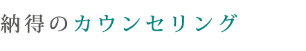 納得のカウンセリング