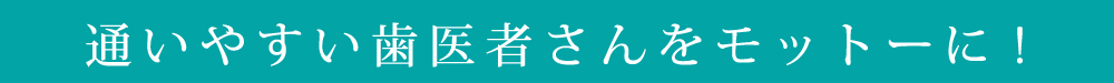 通いやすい歯医者さんをモットーに!