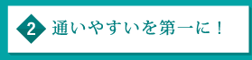 通いやすいを第一に!